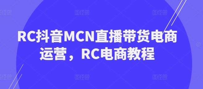 RC抖音MCN直播带货电商运营，RC电商教程-海鸥团