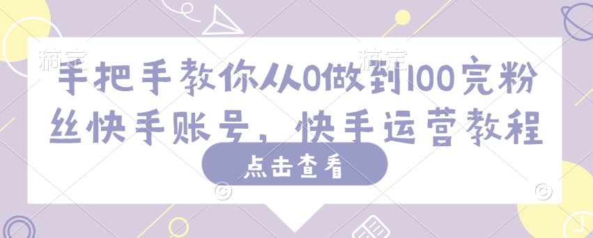 手把手教你从0做到100完粉丝快手账号，快手运营教程-海鸥团