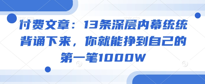 付费文章：13条深层内幕统统背诵下来，你就能挣到自己的第一笔1000W-海鸥团