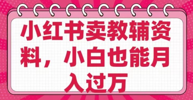 小红书卖教辅资料，0 成本，纯利润，售后成本极低，小白也能月入过W-海鸥团